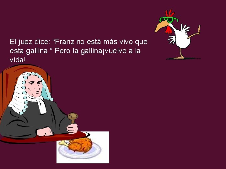 El juez dice: “Franz no está más vivo que esta gallina. ” Pero la