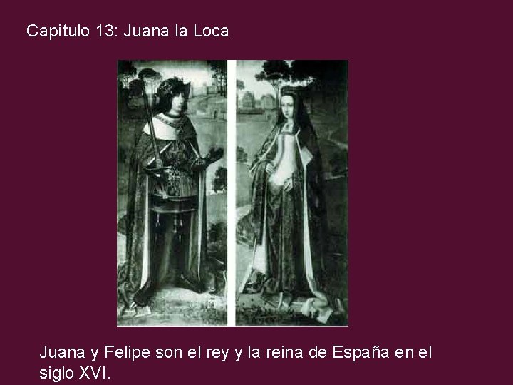 Capítulo 13: Juana la Loca Juana y Felipe son el rey y la reina