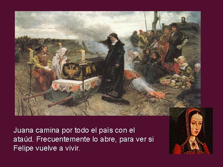 Juana camina por todo el país con el ataúd. Frecuentemente lo abre, para ver
