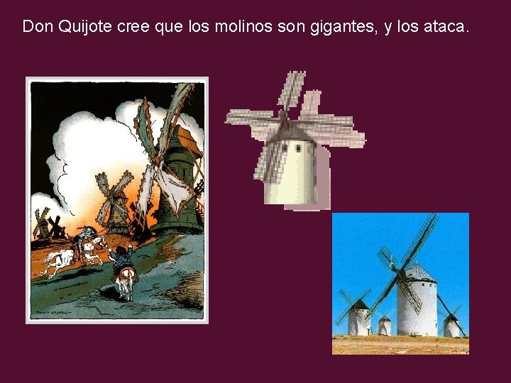 Don Quijote cree que los molinos son gigantes, y los ataca. 