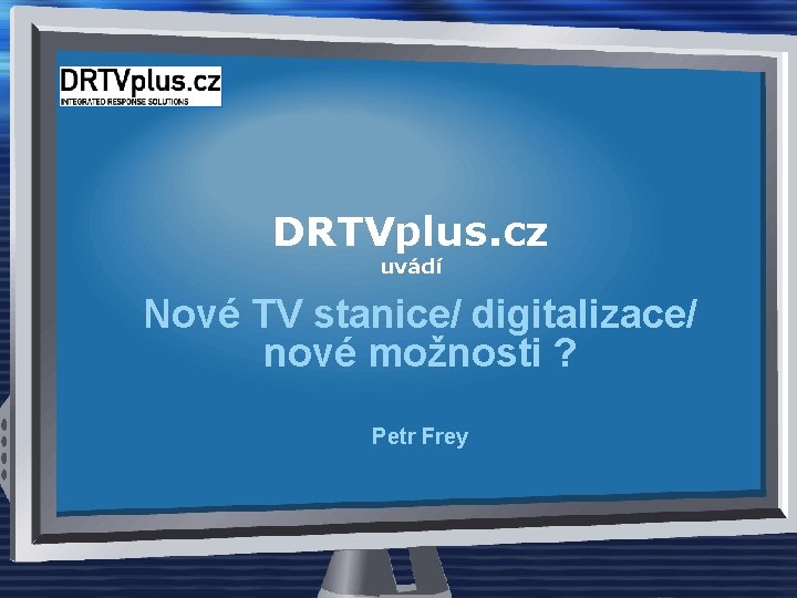 DRTVplus. cz uvádí Nové TV stanice/ digitalizace/ nové možnosti ? Petr Frey 