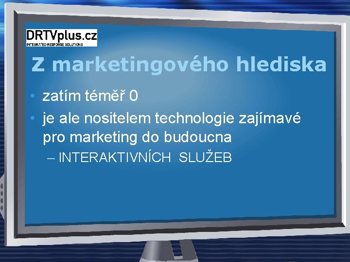Z marketingového hlediska • zatím téměř 0 • je ale nositelem technologie zajímavé pro