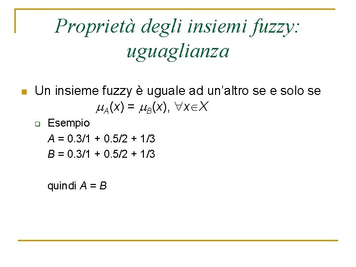 Proprietà degli insiemi fuzzy: uguaglianza n Un insieme fuzzy è uguale ad un’altro se