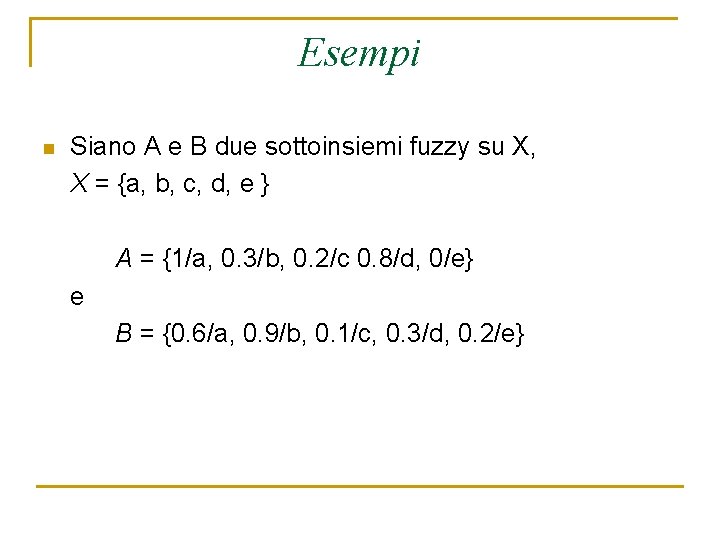 Esempi n Siano A e B due sottoinsiemi fuzzy su X, X = {a,