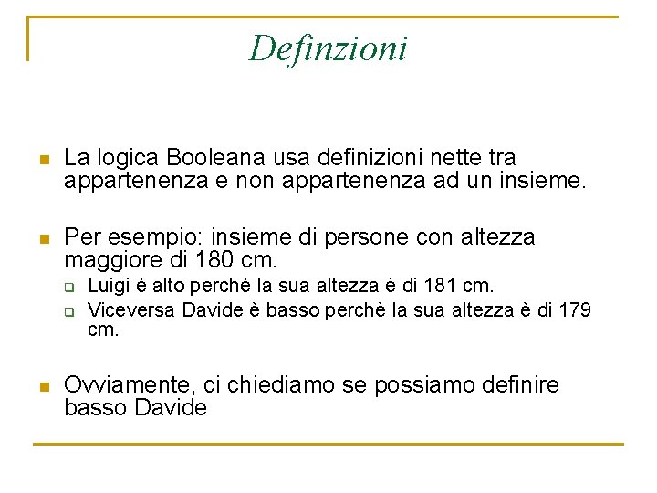 Definzioni n La logica Booleana usa definizioni nette tra appartenenza e non appartenenza ad