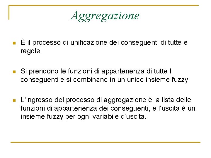 Aggregazione n È il processo di unificazione dei conseguenti di tutte e regole. n