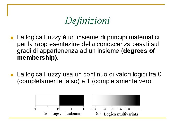 Definizioni n La logica Fuzzy è un insieme di principi matematici per la rappresentazine