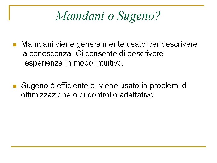 Mamdani o Sugeno? n Mamdani viene generalmente usato per descrivere la conoscenza. Ci consente