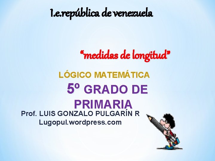 I. e. república de venezuela “medidas de longitud” LÓGICO MATEMÁTICA 5º GRADO DE PRIMARIA