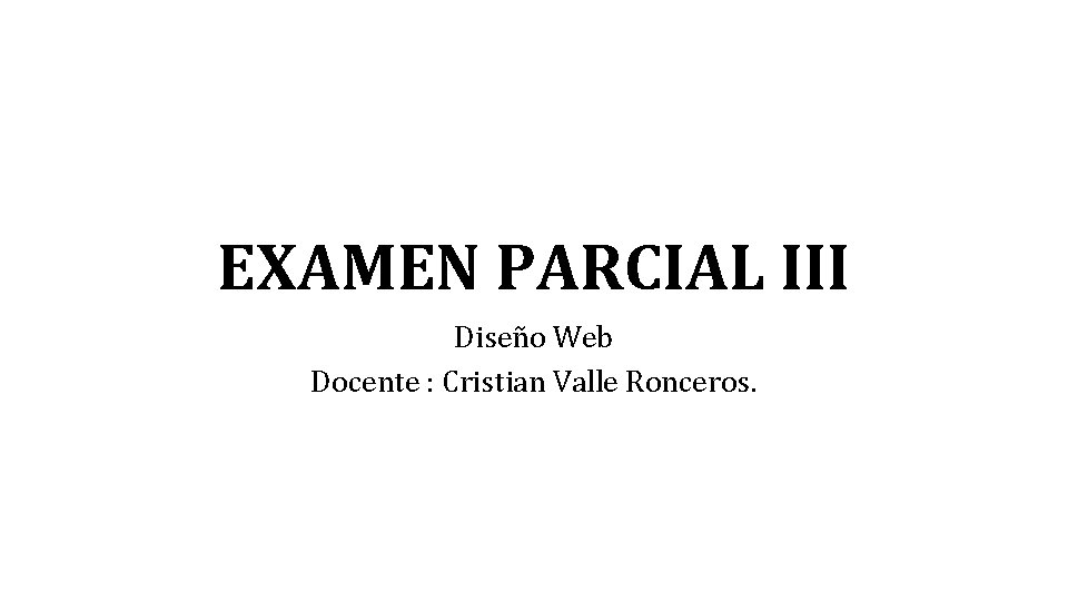 EXAMEN PARCIAL III Diseño Web Docente : Cristian Valle Ronceros. 