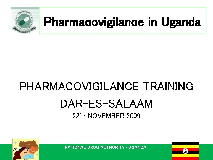 Pharmacovigilance in Uganda PHARMACOVIGILANCE TRAINING DAR-ES-SALAAM 22 ND NOVEMBER 2009 2/26/2021 NATIONAL DRUG AUTHORITY