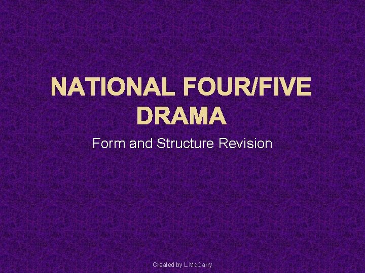 NATIONAL FOUR/FIVE DRAMA Form and Structure Revision Created by L Mc. Carry 