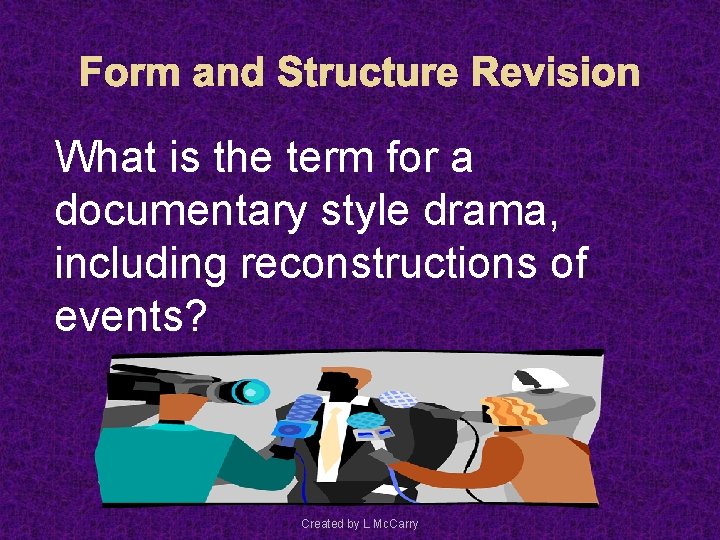 Form and Structure Revision What is the term for a documentary style drama, including