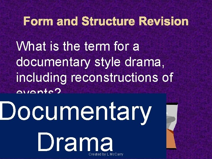 Form and Structure Revision What is the term for a documentary style drama, including