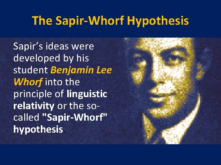 The Sapir-Whorf Hypothesis Sapir’s ideas were developed by his student Benjamin Lee Whorf into