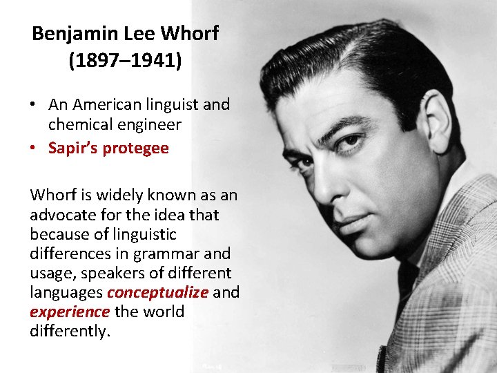 Benjamin Lee Whorf (1897– 1941) • An American linguist and chemical engineer • Sapir’s