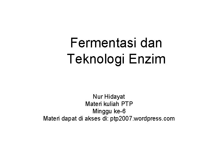 Fermentasi dan Teknologi Enzim Nur Hidayat Materi kuliah PTP Minggu ke-6 Materi dapat di