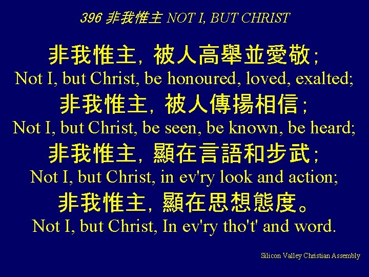 396 非我惟主 NOT I, BUT CHRIST 非我惟主，被人高舉並愛敬； Not I, but Christ, be honoured, loved,