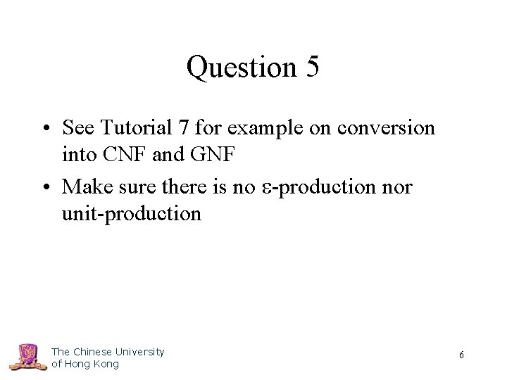 Question 5 • See Tutorial 7 for example on conversion into CNF and GNF