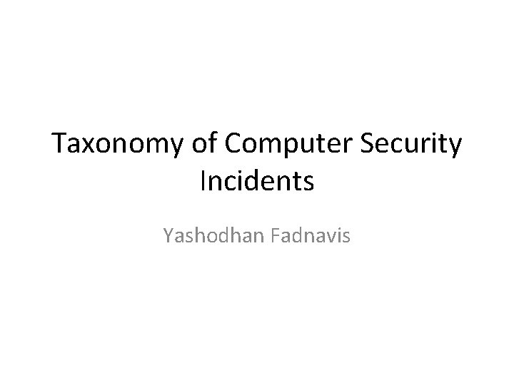 Taxonomy of Computer Security Incidents Yashodhan Fadnavis Taxonomy of Computer Security Incidents Yashodhan Fadnavis