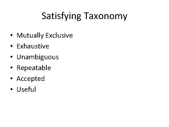 Satisfying Taxonomy • • • Mutually Exclusive Exhaustive Unambiguous Repeatable Accepted Useful Satisfying Taxonomy • • • Mutually Exclusive Exhaustive Unambiguous Repeatable Accepted Useful