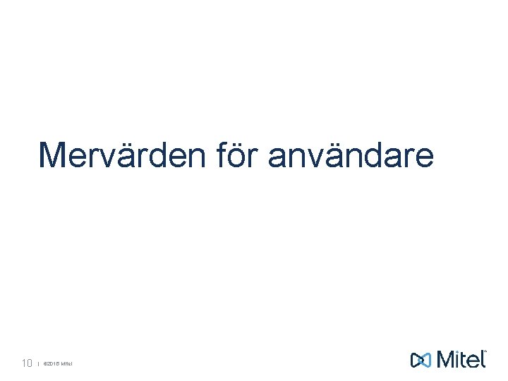 Mervärden för användare 10 | © 2015 Mitel 