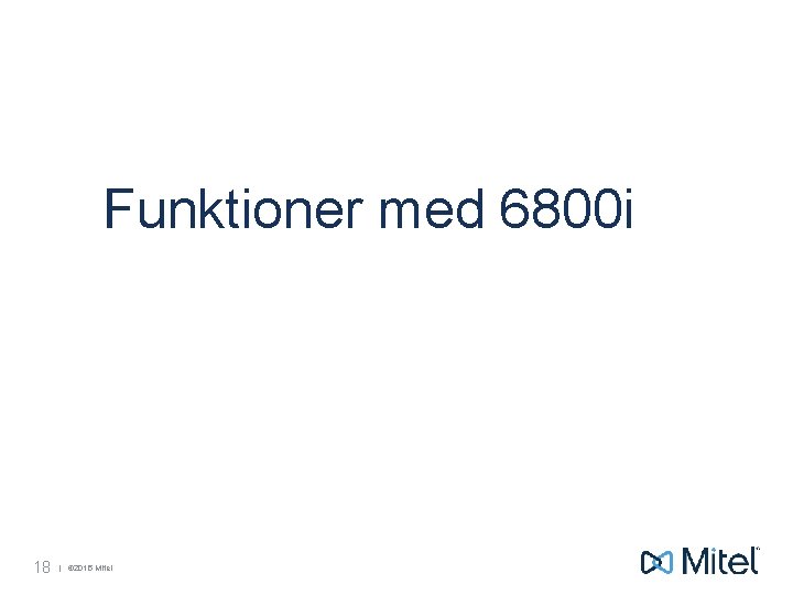Funktioner med 6800 i 18 | © 2015 Mitel 