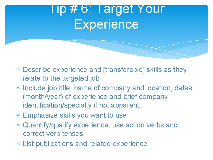 Tip # 6: Target Your Experience ∗ Describe experience and [transferable] skills as they