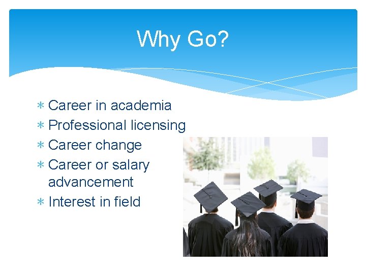 Why Go? ∗ Career in academia ∗ Professional licensing ∗ Career change ∗ Career