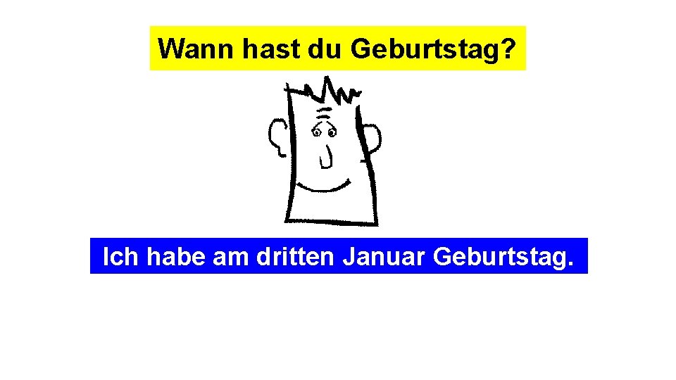 Wann hast du Geburtstag? Ich habe am dritten Januar Geburtstag. 