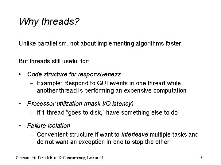 Why threads? Unlike parallelism, not about implementing algorithms faster But threads still useful for:
