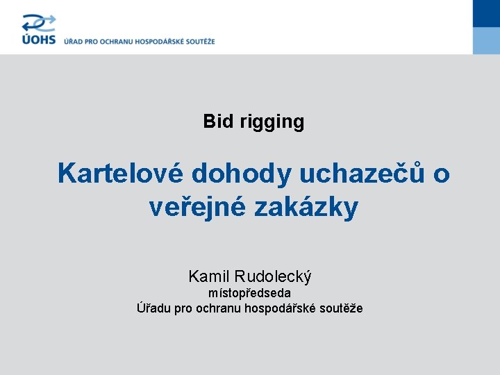 Bid rigging Kartelové dohody uchazečů o veřejné zakázky Kamil Rudolecký místopředseda Úřadu pro ochranu