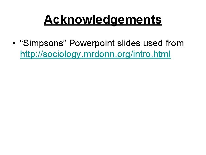 Acknowledgements • “Simpsons” Powerpoint slides used from http: //sociology. mrdonn. org/intro. html 