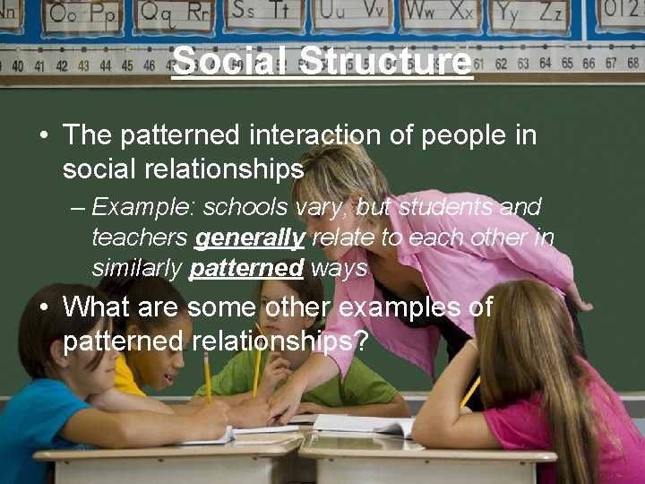 Social Structure • The patterned interaction of people in social relationships – Example: schools