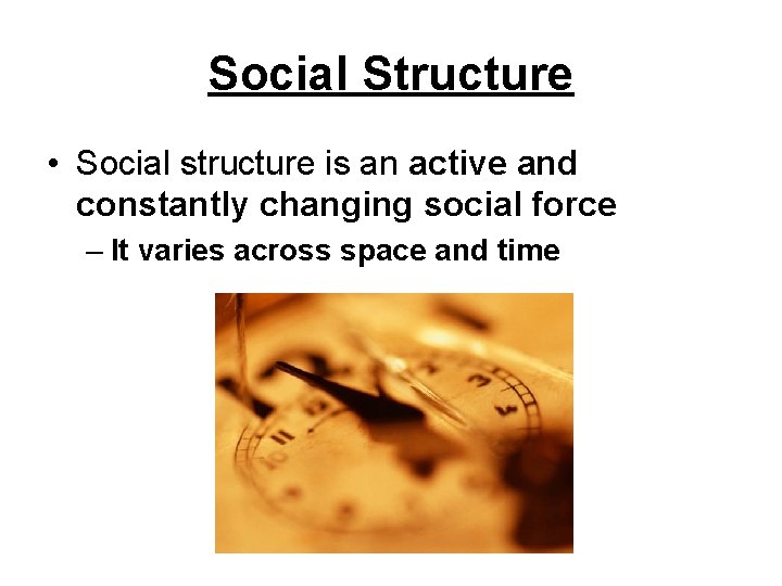 Social Structure • Social structure is an active and constantly changing social force –