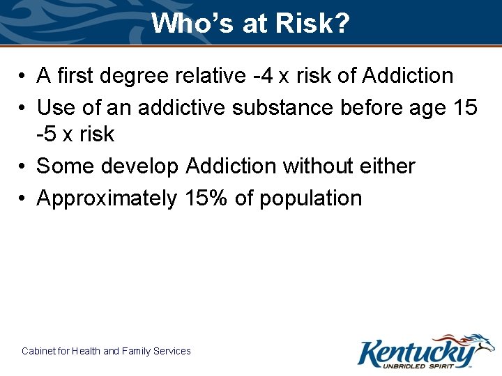 Who’s at Risk? • A first degree relative -4 x risk of Addiction •