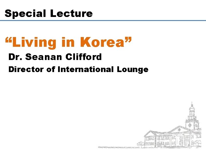 Special Lecture “Living in Korea” Dr. Seanan Clifford Director of International Lounge 