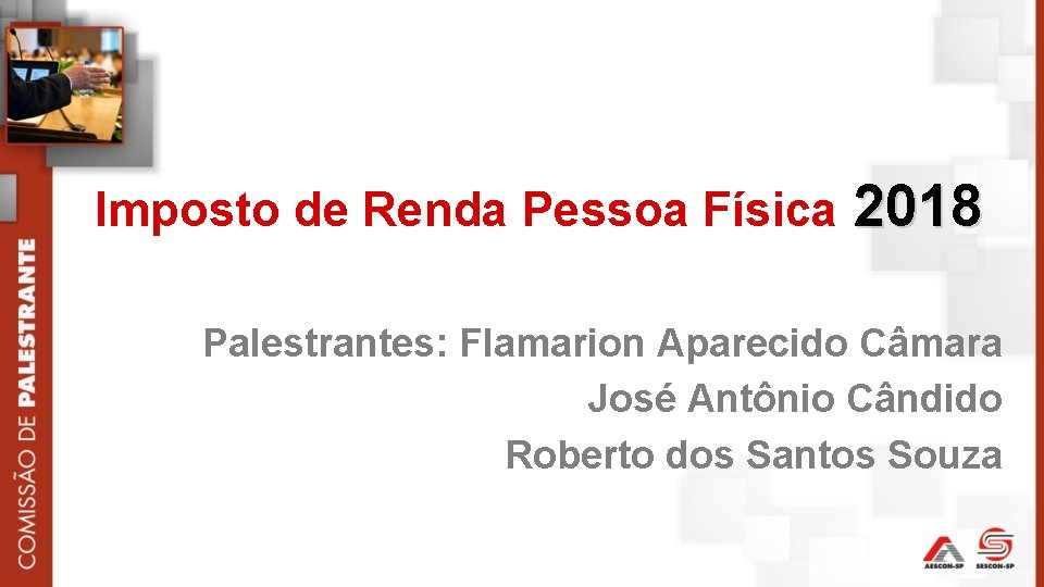 Imposto de Renda Pessoa Física 2018 Palestrantes: Flamarion Aparecido Câmara José Antônio Cândido Roberto