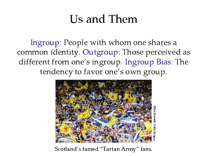 Us and Them Ingroup: People with whom one shares a common identity. Outgroup: Those