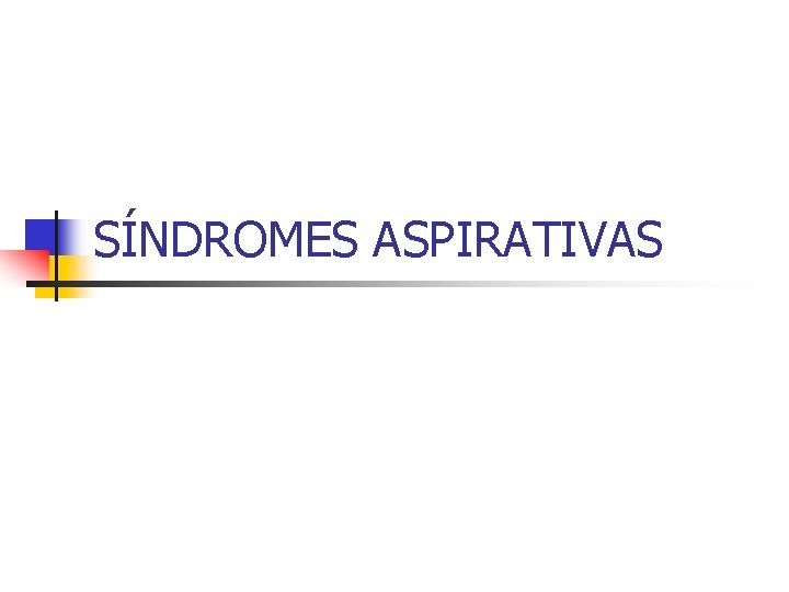 SÍNDROMES ASPIRATIVAS SÍNDROMES ASPIRATIVAS