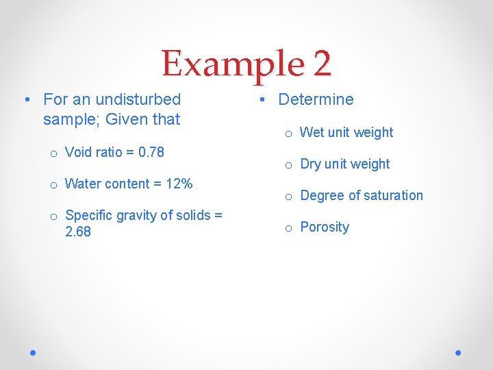 Example 2 • For an undisturbed sample; Given that o Void ratio = 0.