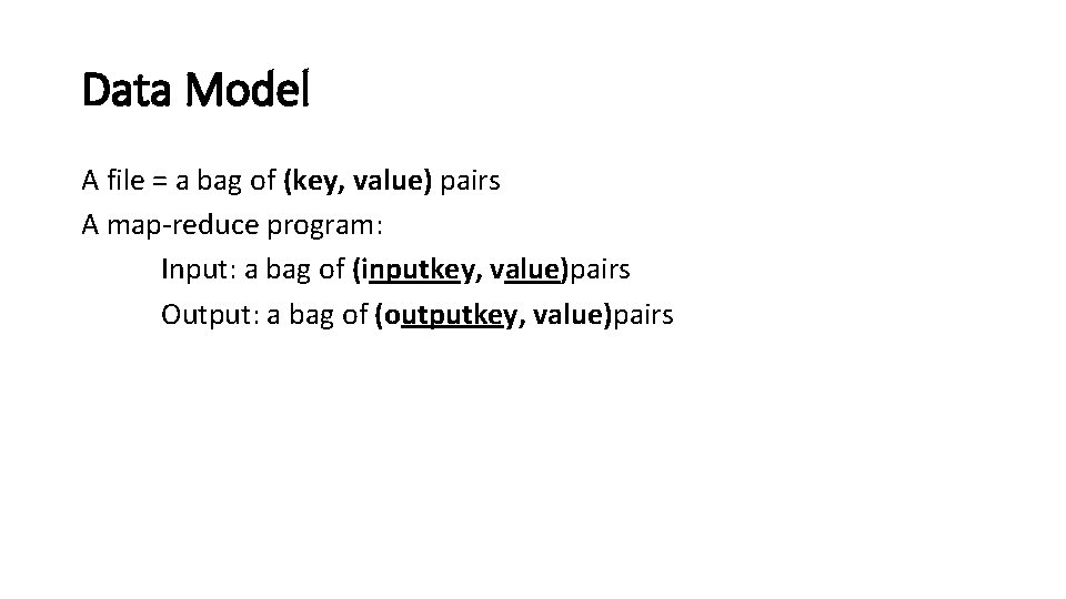 Data Model A file = a bag of (key, value) pairs A map-reduce program: