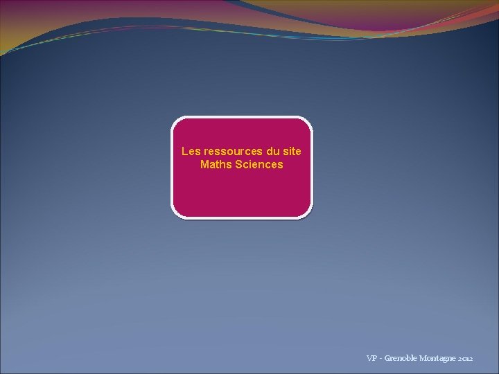 Les ressources du site Maths Sciences VP - Grenoble Montagne 2012 