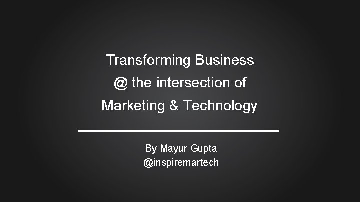 Transforming Business @ the intersection of Marketing & Technology By Mayur Gupta @inspiremartech 