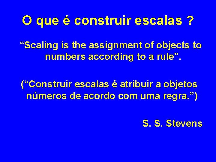 O que é construir escalas ? “Scaling is the assignment of objects to numbers