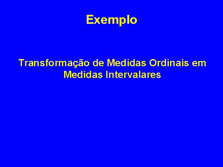 Exemplo Transformação de Medidas Ordinais em Medidas Intervalares 