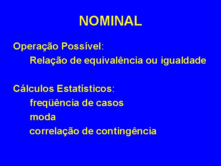 NOMINAL Operação Possível: Relação de equivalência ou igualdade Cálculos Estatísticos: freqüência de casos moda