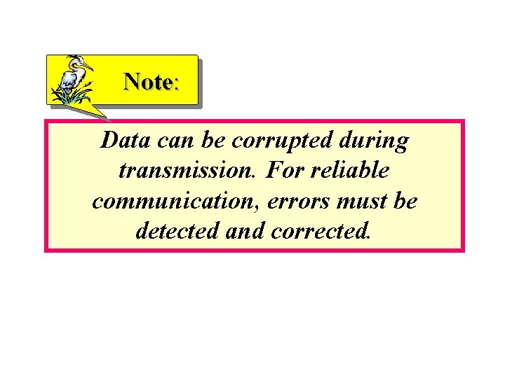 Note: Data can be corrupted during transmission. For reliable communication, errors must be detected