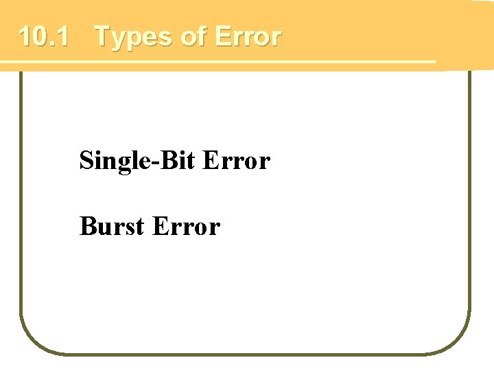10. 1 Types of Error Single-Bit Error Burst Error 