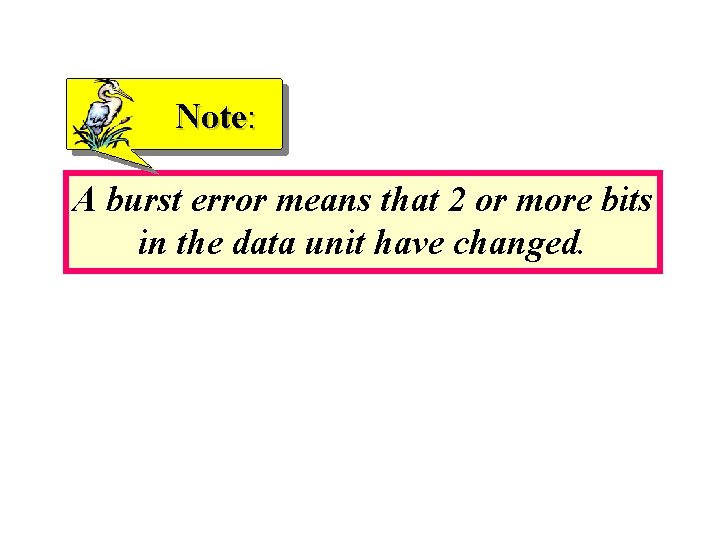 Note: A burst error means that 2 or more bits in the data unit